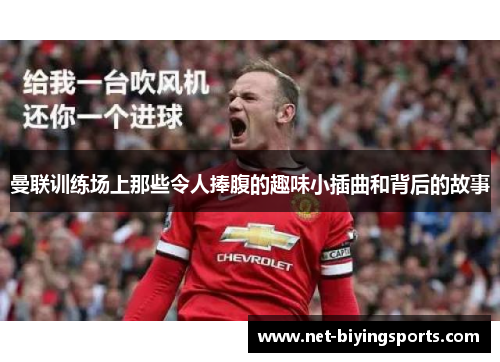 曼联训练场上那些令人捧腹的趣味小插曲和背后的故事