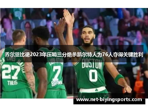 乔尔恩比德2023年压哨三分绝杀凯尔特人为76人夺得关键胜利
