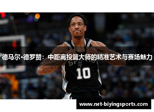德马尔·德罗赞：中距离投篮大师的精准艺术与赛场魅力