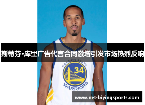 斯蒂芬·库里广告代言合同激增引发市场热烈反响