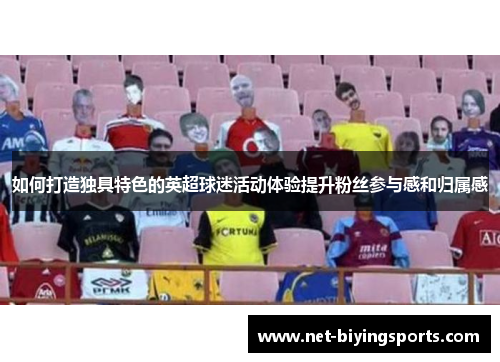 如何打造独具特色的英超球迷活动体验提升粉丝参与感和归属感