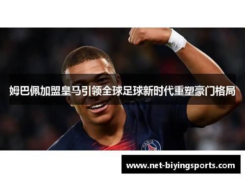 姆巴佩加盟皇马引领全球足球新时代重塑豪门格局