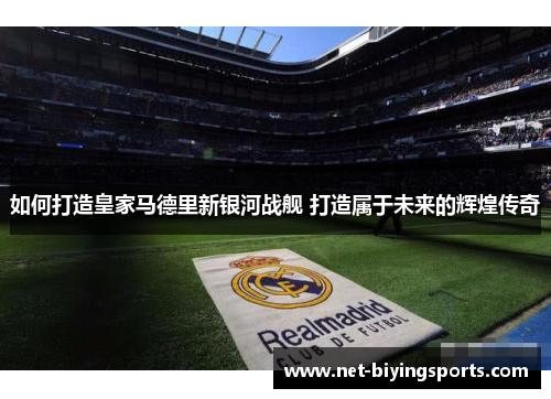 如何打造皇家马德里新银河战舰 打造属于未来的辉煌传奇