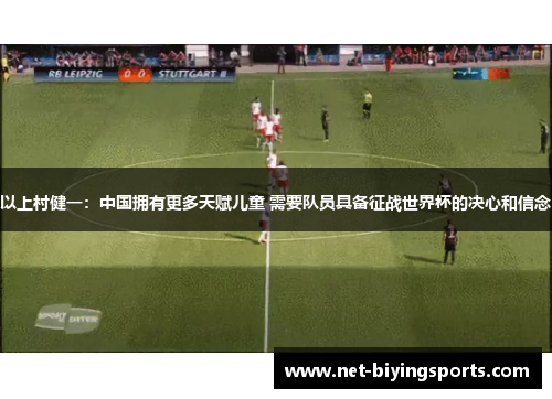以上村健一：中国拥有更多天赋儿童 需要队员具备征战世界杯的决心和信念