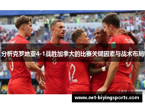 分析克罗地亚4-1战胜加拿大的比赛关键因素与战术布局