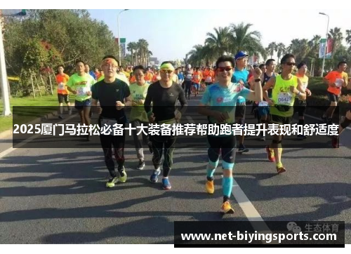2025厦门马拉松必备十大装备推荐帮助跑者提升表现和舒适度