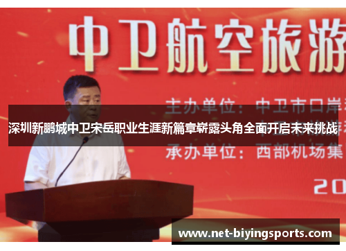 深圳新鹏城中卫宋岳职业生涯新篇章崭露头角全面开启未来挑战