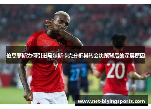 伯恩茅斯为何引进马尔斯卡克分析其转会决策背后的深层原因