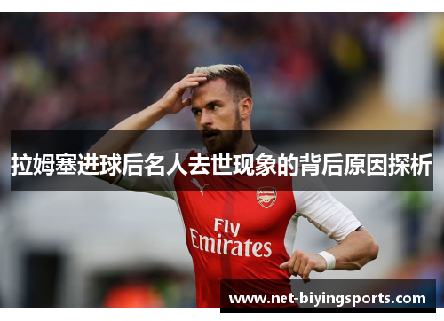 拉姆塞进球后名人去世现象的背后原因探析