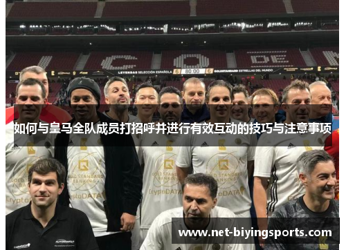 如何与皇马全队成员打招呼并进行有效互动的技巧与注意事项