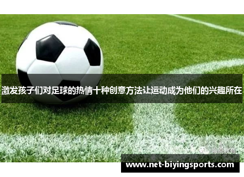 激发孩子们对足球的热情十种创意方法让运动成为他们的兴趣所在