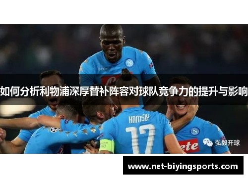 如何分析利物浦深厚替补阵容对球队竞争力的提升与影响