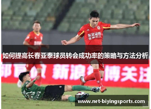 如何提高长春亚泰球员转会成功率的策略与方法分析