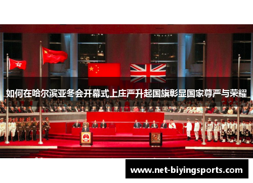 如何在哈尔滨亚冬会开幕式上庄严升起国旗彰显国家尊严与荣耀