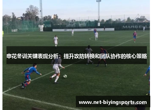 申花冬训关键表现分析：提升攻防转换和团队协作的核心策略