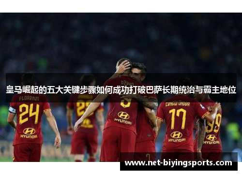 皇马崛起的五大关键步骤如何成功打破巴萨长期统治与霸主地位