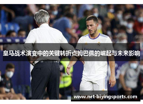 皇马战术演变中的关键转折点姆巴佩的崛起与未来影响
