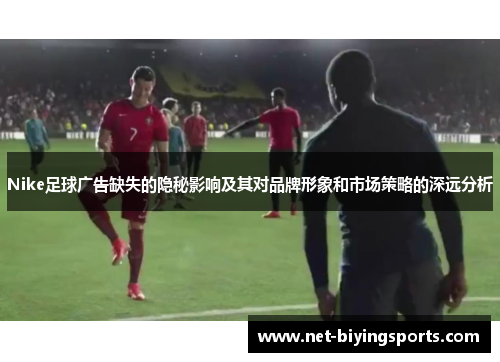 Nike足球广告缺失的隐秘影响及其对品牌形象和市场策略的深远分析