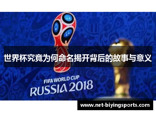 世界杯究竟为何命名揭开背后的故事与意义