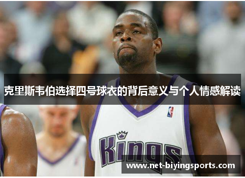 克里斯韦伯选择四号球衣的背后意义与个人情感解读