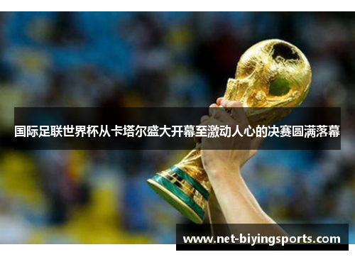 国际足联世界杯从卡塔尔盛大开幕至激动人心的决赛圆满落幕