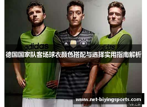 德国国家队客场球衣颜色搭配与选择实用指南解析 德国国家队客场球衣颜色搭配与选择实用指南解析