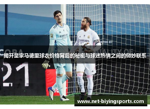 揭开皇家马德里球衣价格背后的秘密与球迷热情之间的微妙联系