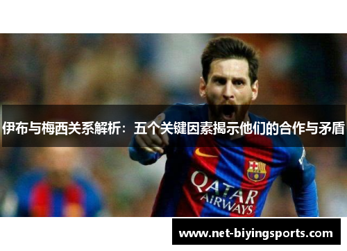 伊布与梅西关系解析：五个关键因素揭示他们的合作与矛盾