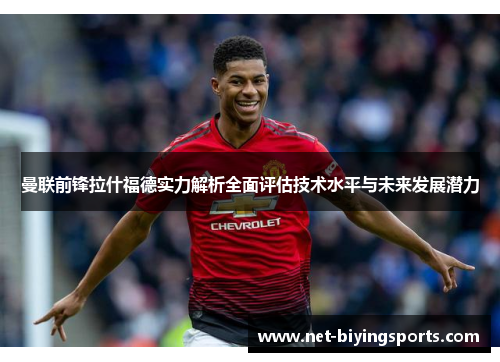 曼联前锋拉什福德实力解析全面评估技术水平与未来发展潜力