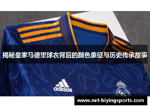 揭秘皇家马德里球衣背后的颜色象征与历史传承故事