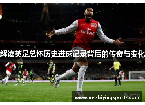解读英足总杯历史进球记录背后的传奇与变化 解读英足总杯历史进球记录背后的传奇与变化
