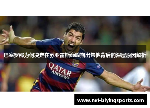 巴塞罗那为何决定在苏亚雷斯巅峰期出售他背后的深层原因解析 巴塞罗那为何决定在苏亚雷斯巅峰期出售他背后的深层原因解析