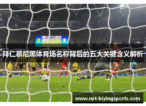 拜仁慕尼黑体育场名称背后的五大关键含义解析 拜仁慕尼黑体育场名称背后的五大关键含义解析