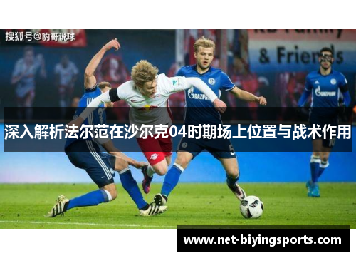 深入解析法尔范在沙尔克04时期场上位置与战术作用