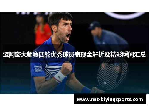 迈阿密大师赛四轮优秀球员表现全解析及精彩瞬间汇总 迈阿密大师赛四轮优秀球员表现全解析及精彩瞬间汇总