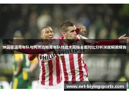 埃因霍温青年队与阿贾克斯青年队技战术风格全面对比分析深度解读报告 埃因霍温青年队与阿贾克斯青年队技战术风格全面对比分析深度解读报告