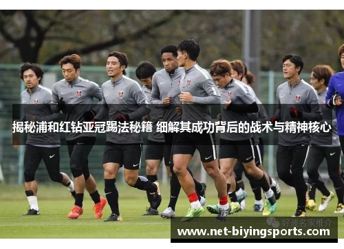 揭秘浦和红钻亚冠踢法秘籍 细解其成功背后的战术与精神核心 揭秘浦和红钻亚冠踢法秘籍 细解其成功背后的战术与精神核心