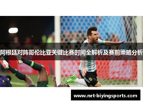 阿根廷对阵哥伦比亚关键比赛时间全解析及赛前策略分析