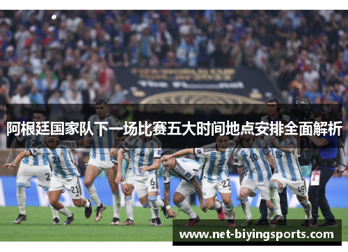 阿根廷国家队下一场比赛五大时间地点安排全面解析