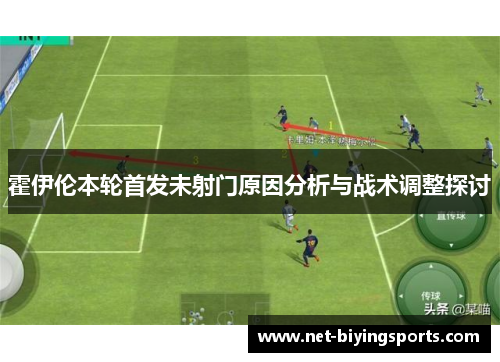 霍伊伦本轮首发未射门原因分析与战术调整探讨