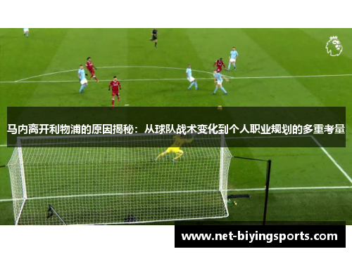 马内离开利物浦的原因揭秘:从球队战术变化到个人职业规划的多重考量 马内离开利物浦的原因揭秘:从球队战术变化到个人职业规划的多重考量