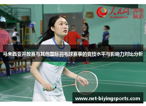 马来西亚开放赛与其他国际羽毛球赛事的竞技水平与影响力对比分析 马来西亚开放赛与其他国际羽毛球赛事的竞技水平与影响力对比分析