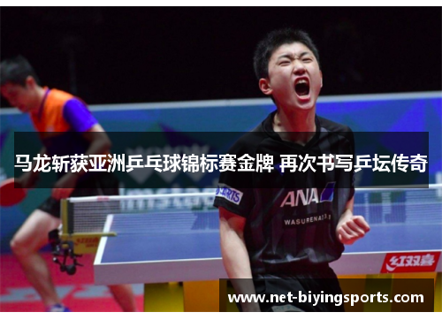 马龙斩获亚洲乒乓球锦标赛金牌 再次书写乒坛传奇 马龙斩获亚洲乒乓球锦标赛金牌 再次书写乒坛传奇