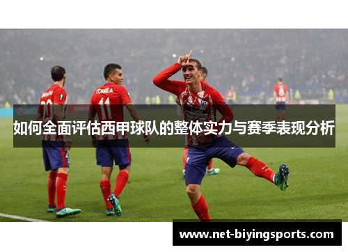 如何全面评估西甲球队的整体实力与赛季表现分析 如何全面评估西甲球队的整体实力与赛季表现分析