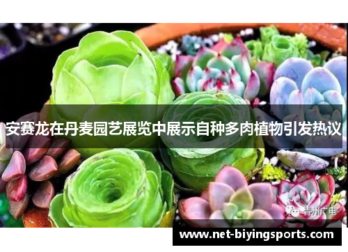 安赛龙在丹麦园艺展览中展示自种多肉植物引发热议