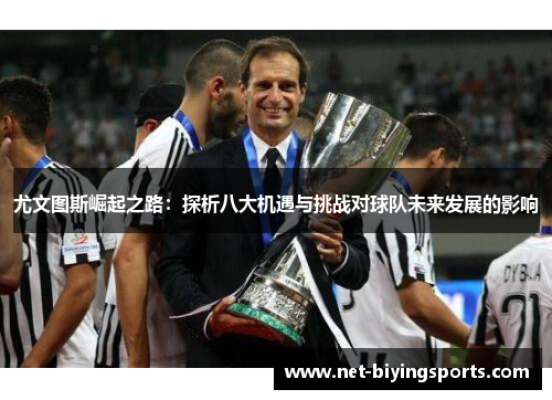 尤文图斯崛起之路：探析八大机遇与挑战对球队未来发展的影响